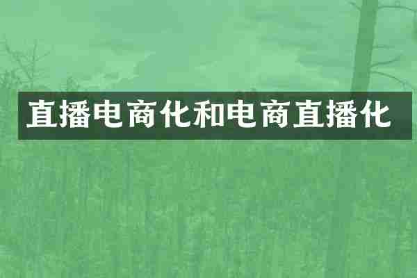 直播电商化和电商直播化