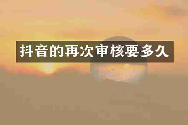 抖音的再次审核要多久