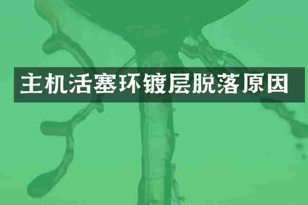 主机活塞环镀层脱落原因