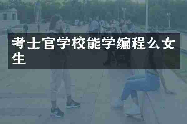 考士官学校能学编程么女生