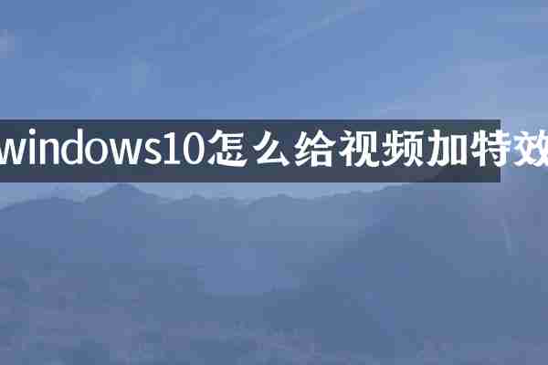 windows10怎么给视频加特效