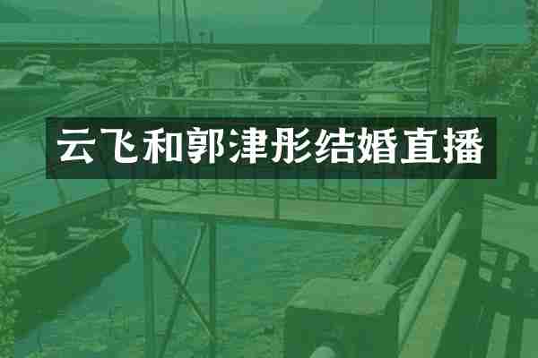 云飞和郭津彤结婚直播
