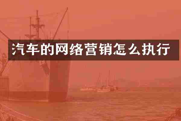 汽车的网络营销怎么执行
