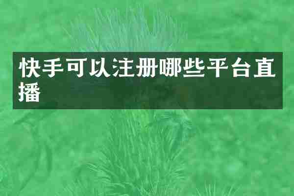 快手可以注册哪些平台直播