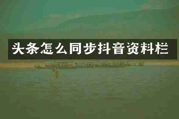 头条怎么同步抖音资料栏