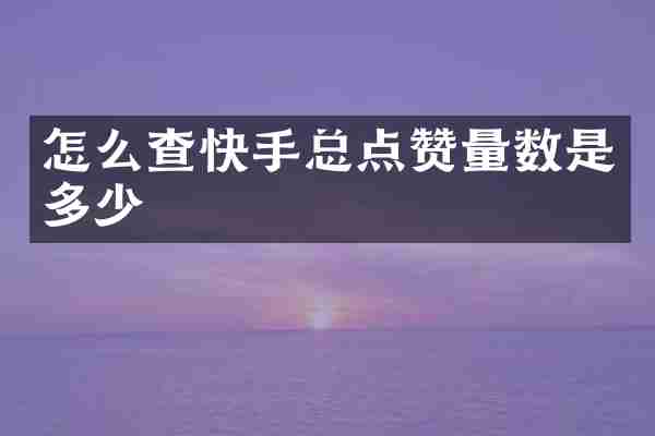 怎么查快手总点赞量数是多少