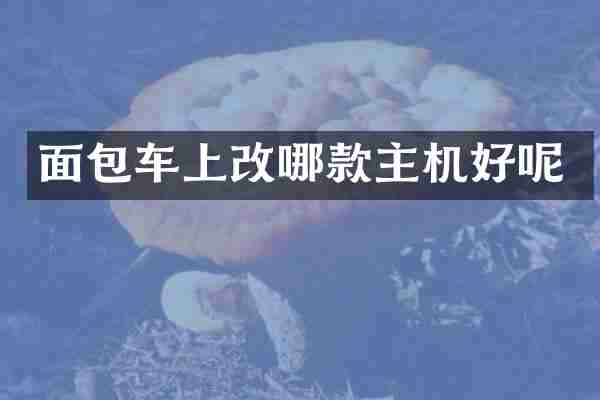 面包车上改哪款主机好呢