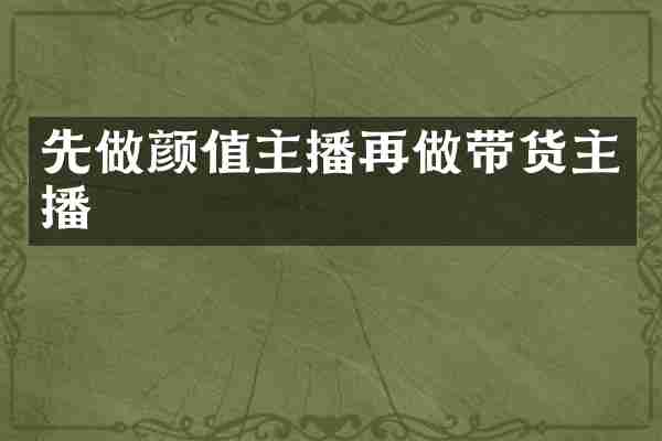 先做颜值主播再做带货主播