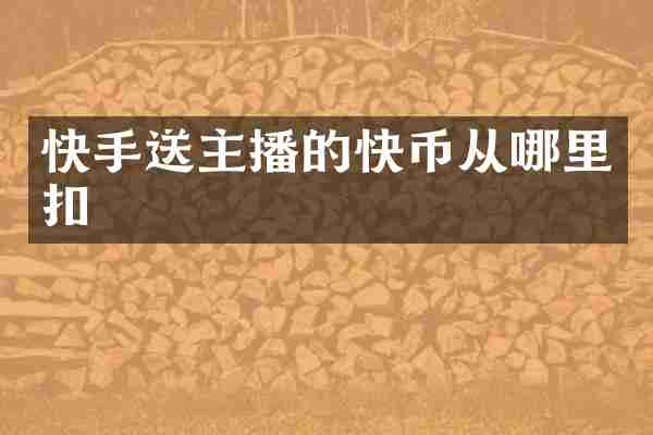 快手送主播的快币从哪里扣