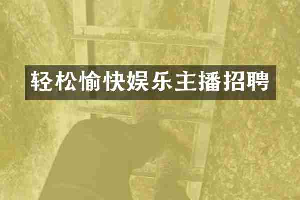 轻松愉快娱乐主播招聘