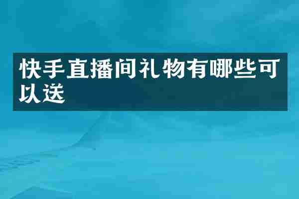 快手直播间礼物有哪些可以送