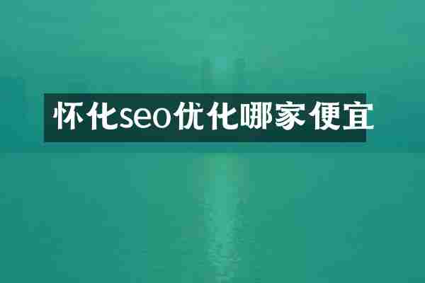 怀化seo优化哪家便宜