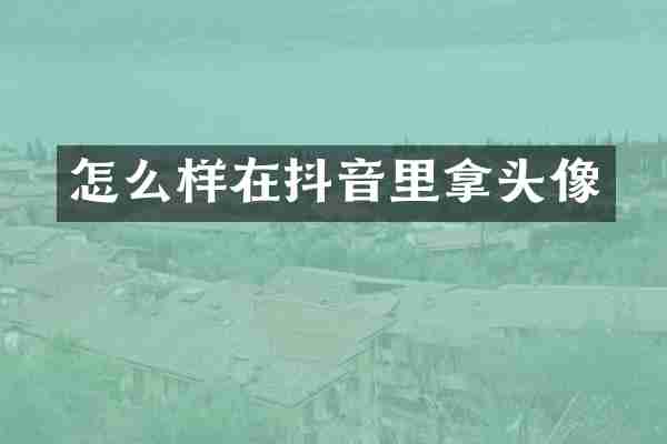 怎么样在抖音里拿头像