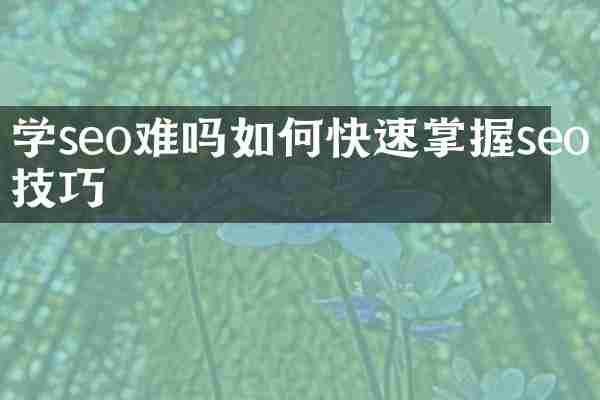 学seo难吗如何快速掌握seo技巧