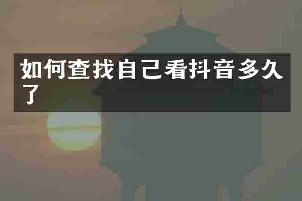 如何查找自己看抖音多久了