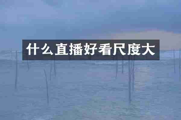 什么直播好看尺度大