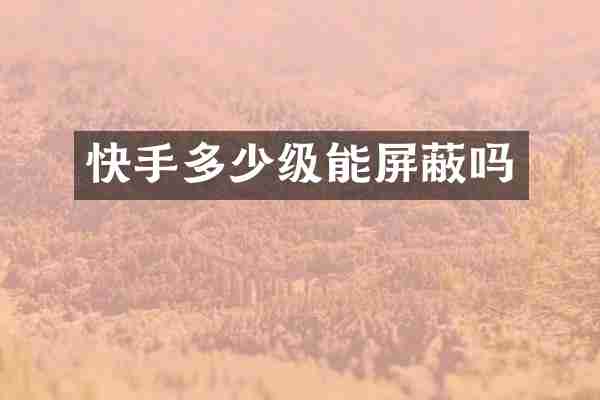 快手多少级能屏蔽吗