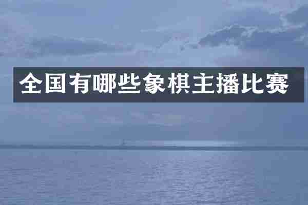 全国有哪些象棋主播比赛