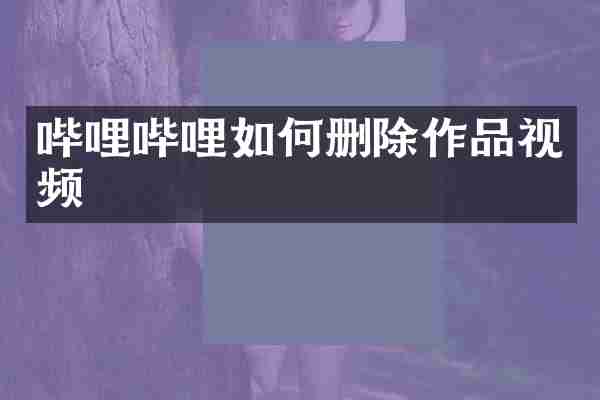 哔哩哔哩如何删除作品视频