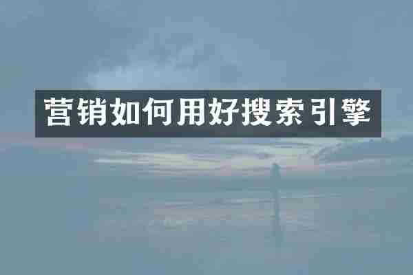 营销如何用好搜索引擎