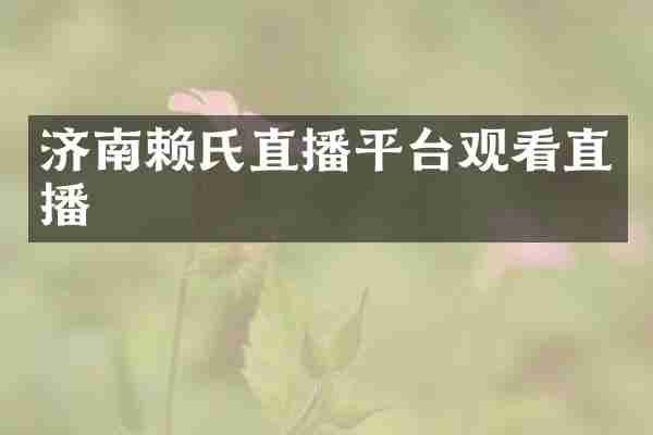 济南赖氏直播平台观看直播