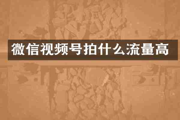 微信视频号拍什么流量高
