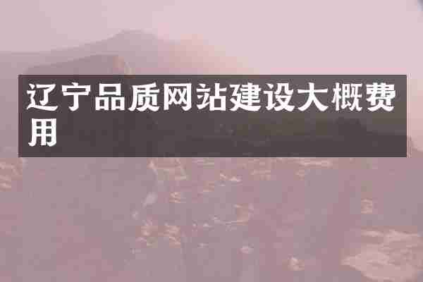 辽宁品质网站建设大概费用