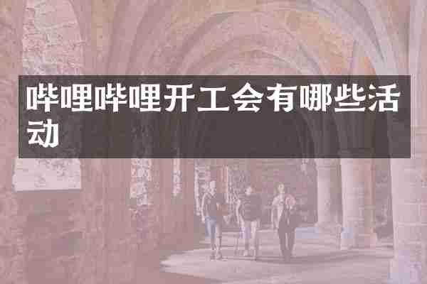 哔哩哔哩开工会有哪些活动