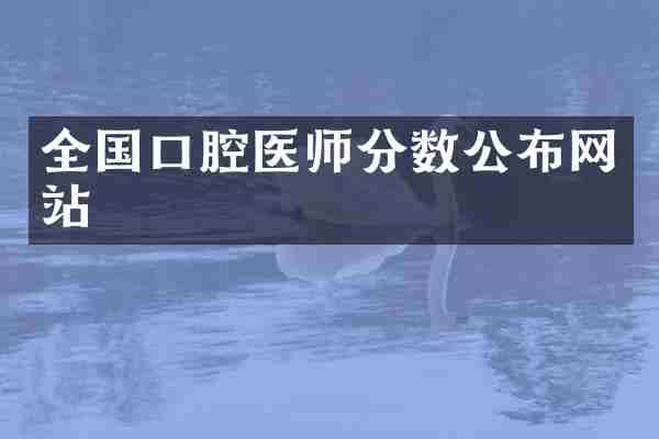 全国口腔医师分数公布网站