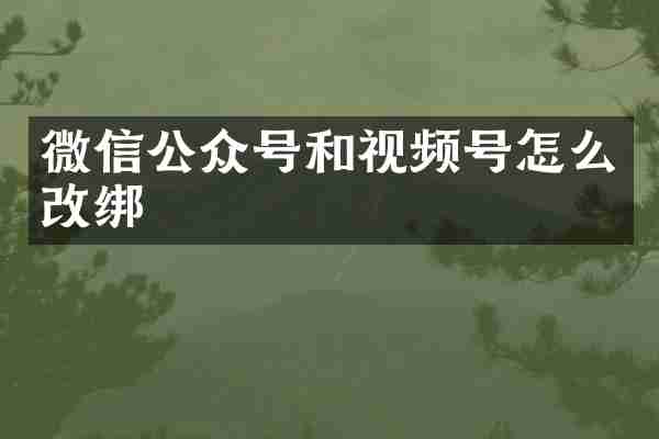 微信公众号和视频号怎么改绑