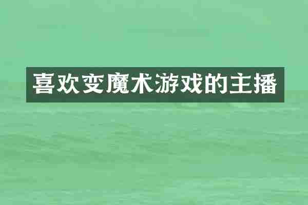 喜欢变魔术游戏的主播