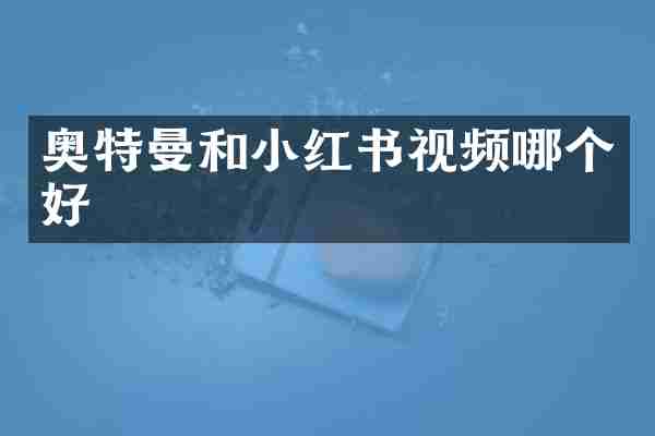 奥特曼和小红书视频哪个好