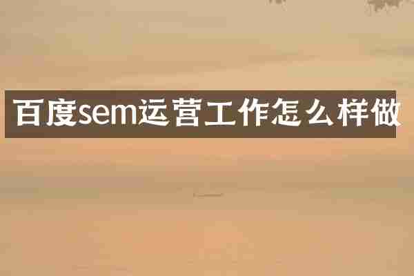 百度sem运营工作怎么样做