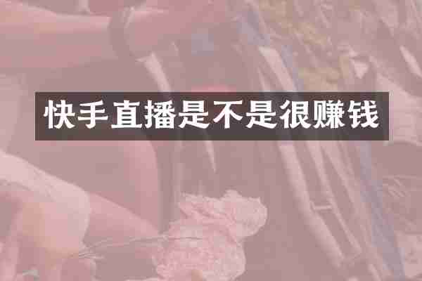 快手直播是不是很赚钱