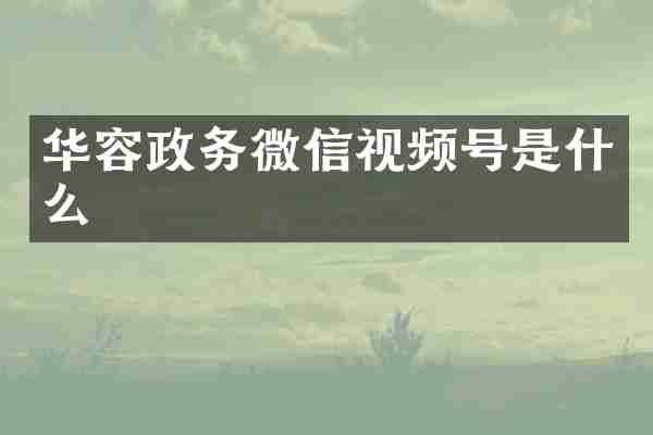 华容政务微信视频号是什么