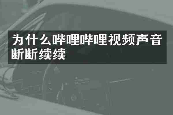 为什么哔哩哔哩视频声音断断续续