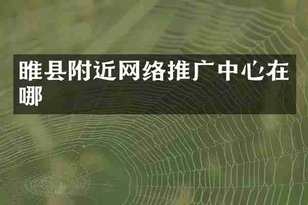 睢县附近网络推广中心在哪
