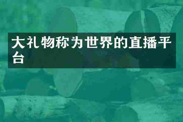 大礼物称为世界的直播平台