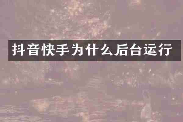 抖音快手为什么后台运行