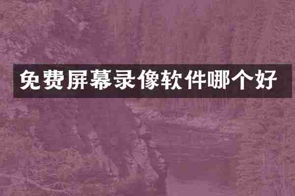 免费屏幕录像软件哪个好