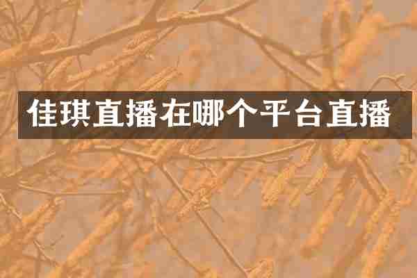 佳琪直播在哪个平台直播