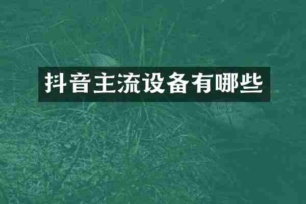 抖音主流设备有哪些