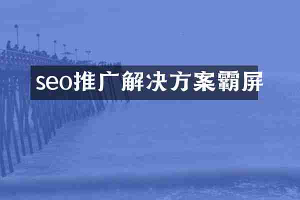 seo推广解决方案霸屏