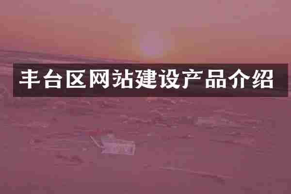 丰台区网站建设产品介绍