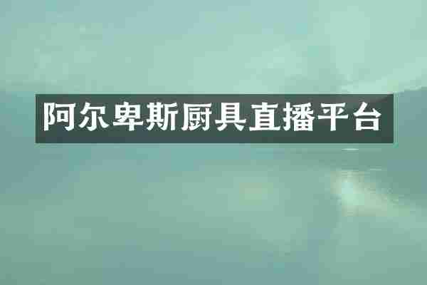 阿尔卑斯厨具直播平台