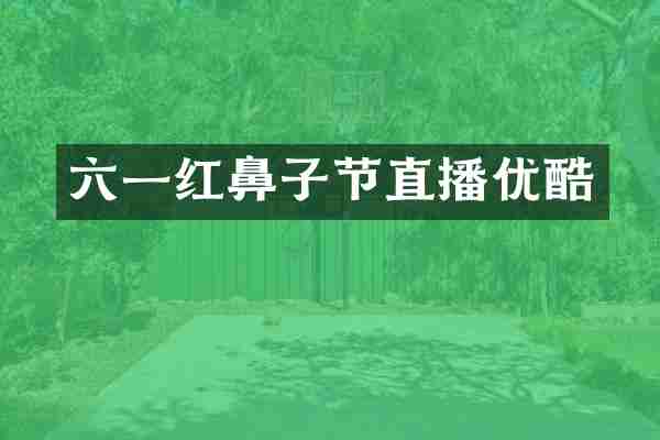 六一红鼻子节直播优酷