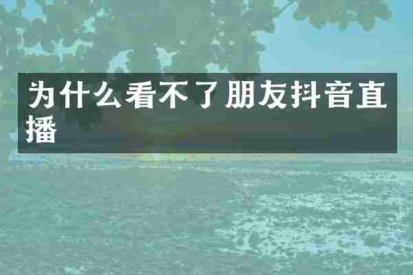 为什么看不了朋友抖音直播