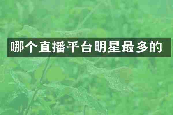 哪个直播平台明星最多的