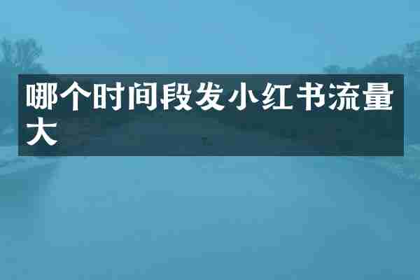 哪个时间段发小红书流量大