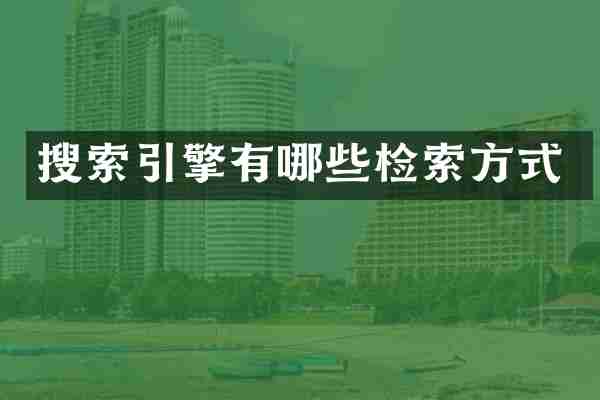 搜索引擎有哪些检索方式